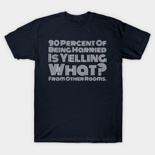 90 percent of being married is yelling what from other rooms T-Shirt